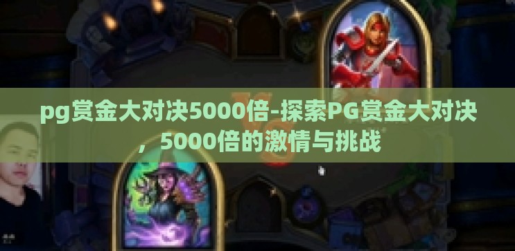 pg赏金大对决5000倍-探索PG赏金大对决,5000倍的激情与挑战 pg赏金大对决5000倍-探索PG赏金大对决,5000倍的激情与挑战