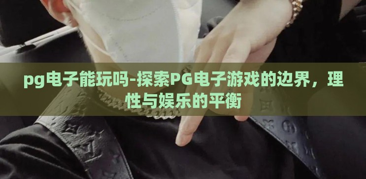pg电子能玩吗-探索PG电子游戏的边界,理性与娱乐的平衡 pg电子能玩吗-探索PG电子游戏的边界,理性与娱乐的平衡