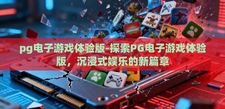 pg电子游戏体验版-探索PG电子游戏体验版,沉浸式娱乐的新篇章 pg电子游戏体验版-探索PG电子游戏体验版,沉浸式娱乐的新篇章