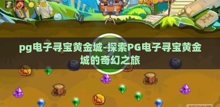 pg电子寻宝黄金城-探索PG电子寻宝黄金城的奇幻之旅 pg电子寻宝黄金城-探索PG电子寻宝黄金城的奇幻之旅