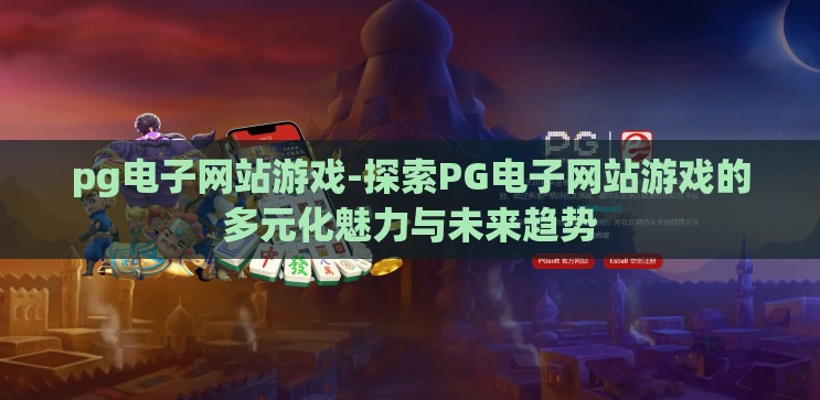 pg电子网站游戏-探索PG电子网站游戏的多元化魅力与未来趋势 pg电子网站游戏-探索PG电子网站游戏的多元化魅力与未来趋势