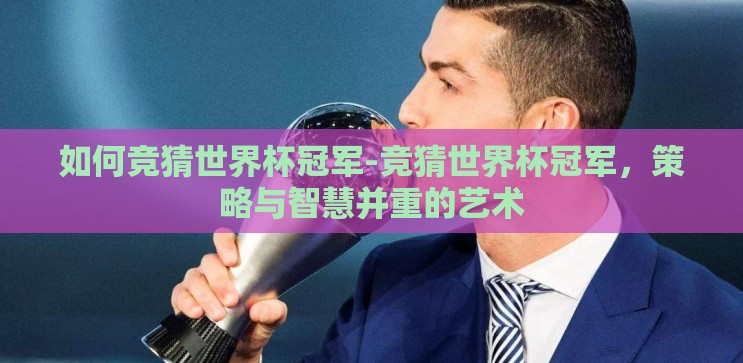 如何竞猜世界杯冠军-竞猜世界杯冠军,策略与智慧并重的艺术 如何竞猜世界杯冠军-竞猜世界杯冠军,策略与智慧并重的艺术