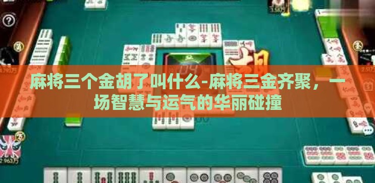 麻将三个金胡了叫什么-麻将三金齐聚，一场智慧与运气的华丽碰撞