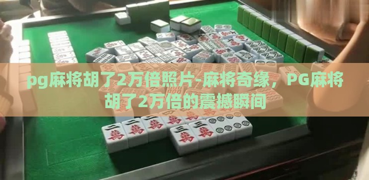 pg麻将胡了2万倍照片-麻将奇缘,PG麻将胡了2万倍的震撼瞬间 pg麻将胡了2万倍照片-麻将奇缘,PG麻将胡了2万倍的震撼瞬间