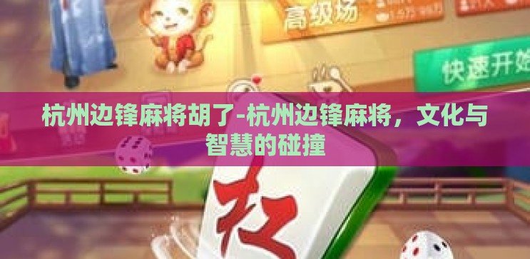 杭州边锋麻将胡了-杭州边锋麻将，文化与智慧的碰撞