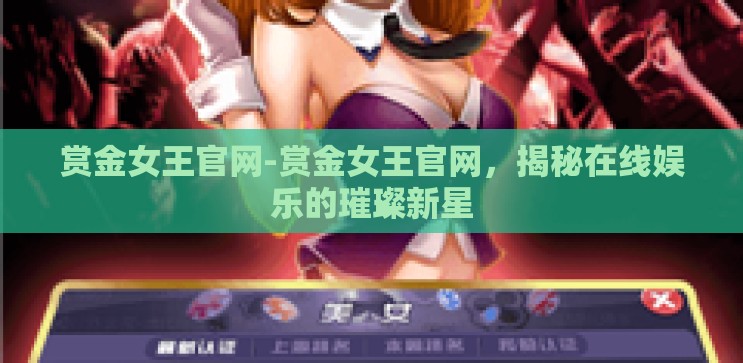 赏金女王官网-赏金女王官网，揭秘在线娱乐的璀璨新星