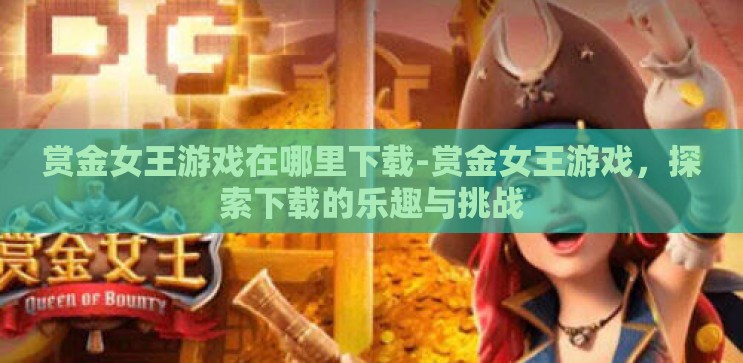 赏金女王游戏在哪里下载-赏金女王游戏，探索下载的乐趣与挑战