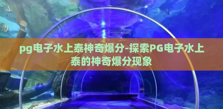 pg电子水上泰神奇爆分-探索PG电子水上泰的神奇爆分现象