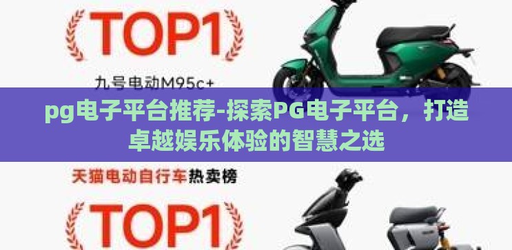 pg电子平台推荐-探索PG电子平台,打造卓越娱乐体验的智慧之选 pg电子平台推荐-探索PG电子平台,打造卓越娱乐体验的智慧之选
