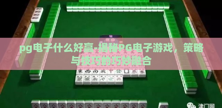 pg电子什么好赢-揭秘PG电子游戏，策略与技巧的巧妙融合