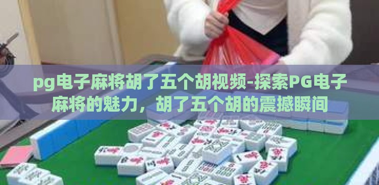 pg电子麻将胡了五个胡视频-探索PG电子麻将的魅力,胡了五个胡的震撼瞬间 pg电子麻将胡了五个胡视频-探索PG电子麻将的魅力,胡了五个胡的震撼瞬间
