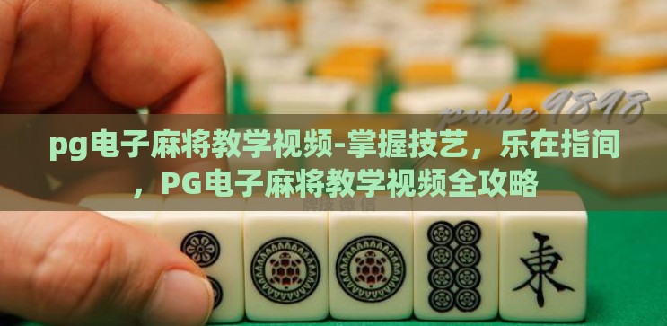 pg电子麻将教学视频-掌握技艺,乐在指间,PG电子麻将教学视频全攻略 pg电子麻将教学视频-掌握技艺,乐在指间,PG电子麻将教学视频全攻略