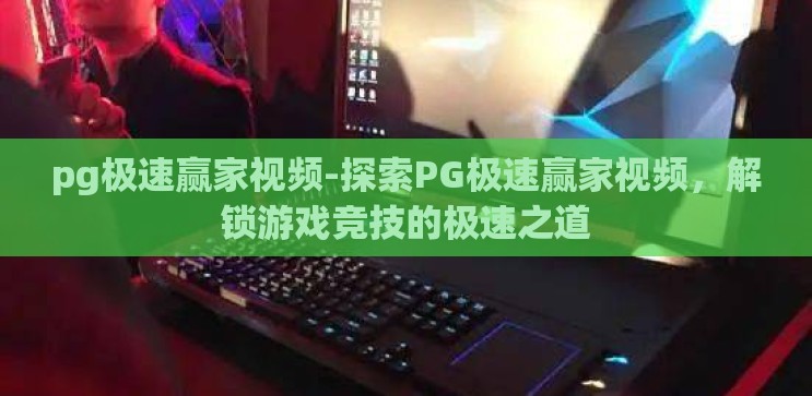 pg极速赢家视频-探索PG极速赢家视频,解锁游戏竞技的极速之道 pg极速赢家视频-探索PG极速赢家视频,解锁游戏竞技的极速之道