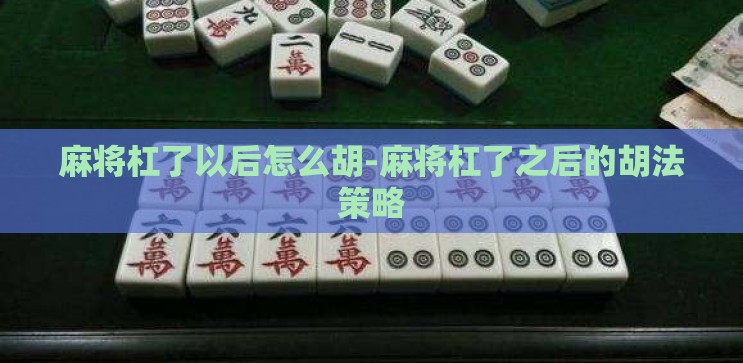 麻将杠了以后怎么胡-麻将杠了之后的胡法策略