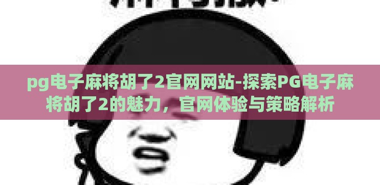 pg电子麻将胡了2官网网站-探索PG电子麻将胡了2的魅力，官网体验与策略解析