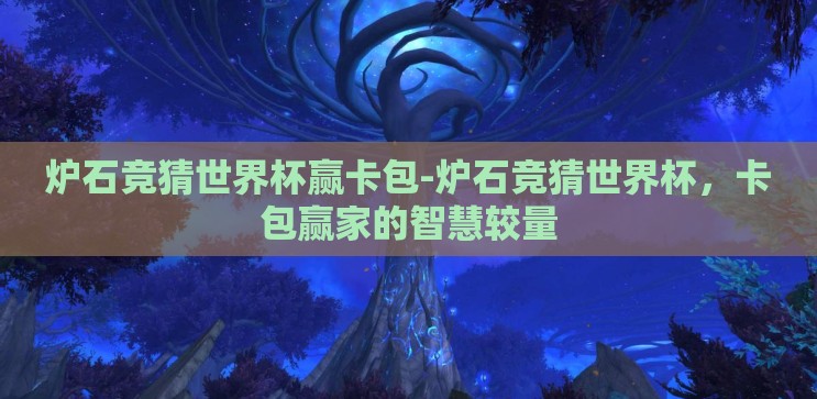 炉石竞猜世界杯赢卡包-炉石竞猜世界杯，卡包赢家的智慧较量