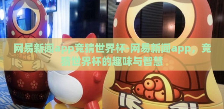 网易新闻app竞猜世界杯-网易新闻app，竞猜世界杯的趣味与智慧