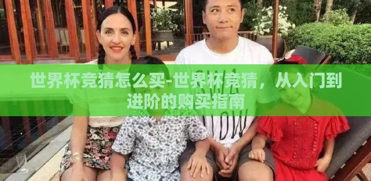 世界杯竞猜怎么买-世界杯竞猜，从入门到进阶的购买指南
