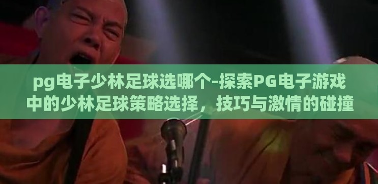 pg电子少林足球选哪个-探索PG电子游戏中的少林足球策略选择,技巧与激情的碰撞 pg电子少林足球选哪个-探索PG电子游戏中的少林足球策略选择,技巧与激情的碰撞