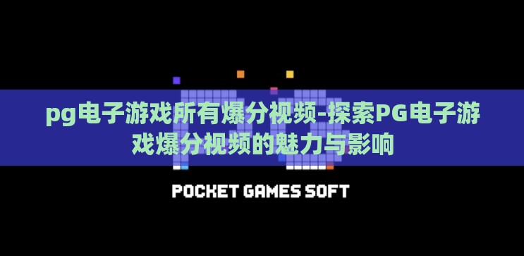 pg电子游戏所有爆分视频-探索PG电子游戏爆分视频的魅力与影响 pg电子游戏所有爆分视频-探索PG电子游戏爆分视频的魅力与影响