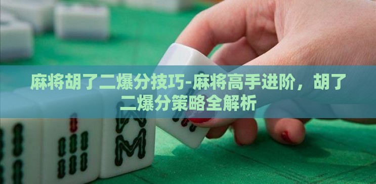 麻将胡了二爆分技巧-麻将高手进阶,胡了二爆分策略全解析 麻将胡了二爆分技巧-麻将高手进阶,胡了二爆分策略全解析