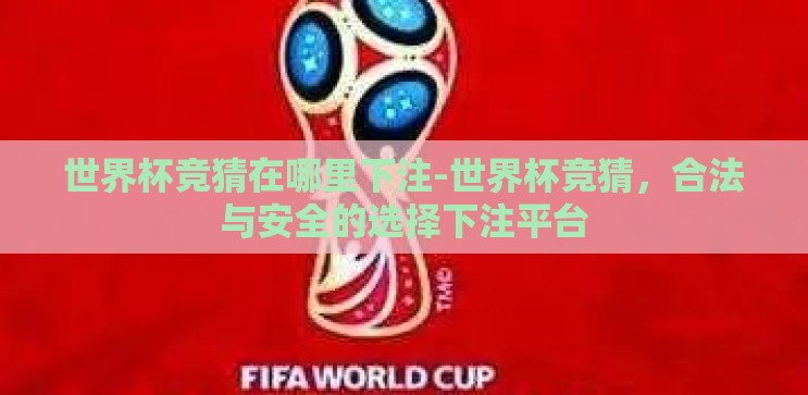 世界杯竞猜在哪里下注-世界杯竞猜,合法与安全的选择下注平台 世界杯竞猜在哪里下注-世界杯竞猜,合法与安全的选择下注平台