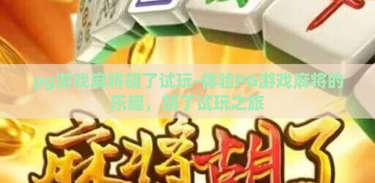 pg游戏麻将胡了试玩-体验PG游戏麻将的乐趣,胡了试玩之旅 pg游戏麻将胡了试玩-体验PG游戏麻将的乐趣,胡了试玩之旅