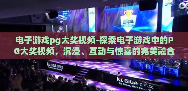 电子游戏pg大奖视频-探索电子游戏中的PG大奖视频，沉浸、互动与惊喜的完美融合