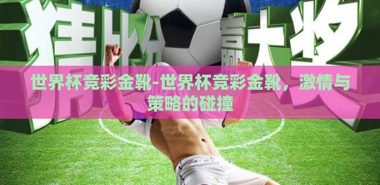世界杯竞彩金靴-世界杯竞彩金靴,激情与策略的碰撞 世界杯竞彩金靴-世界杯竞彩金靴,激情与策略的碰撞