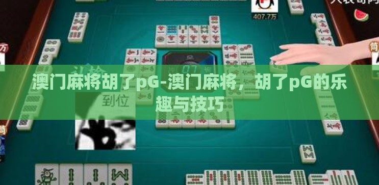 澳门麻将胡了pG-澳门麻将，胡了pG的乐趣与技巧