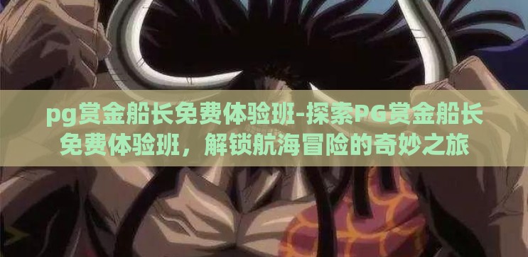 pg赏金船长免费体验班-探索PG赏金船长免费体验班，解锁航海冒险的奇妙之旅