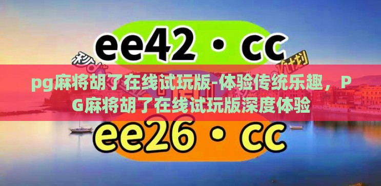 pg麻将胡了在线试玩版-体验传统乐趣,PG麻将胡了在线试玩版深度体验 pg麻将胡了在线试玩版-体验传统乐趣,PG麻将胡了在线试玩版深度体验