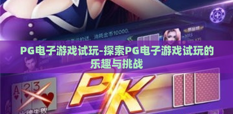 PG电子游戏试玩-探索PG电子游戏试玩的乐趣与挑战 PG电子游戏试玩-探索PG电子游戏试玩的乐趣与挑战