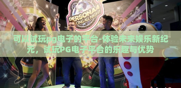 可以试玩pg电子的平台-体验未来娱乐新纪元,试玩PG电子平台的乐趣与优势 可以试玩pg电子的平台-体验未来娱乐新纪元,试玩PG电子平台的乐趣与优势