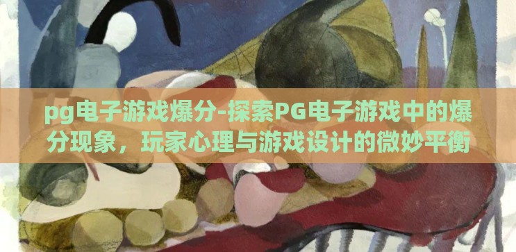 pg电子游戏爆分-探索PG电子游戏中的爆分现象,玩家心理与游戏设计的微妙平衡 pg电子游戏爆分-探索PG电子游戏中的爆分现象,玩家心理与游戏设计的微妙平衡