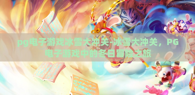 pg电子游戏冰雪大冲关-冰雪大冲关,PG电子游戏中的冬日冒险之旅 pg电子游戏冰雪大冲关-冰雪大冲关,PG电子游戏中的冬日冒险之旅