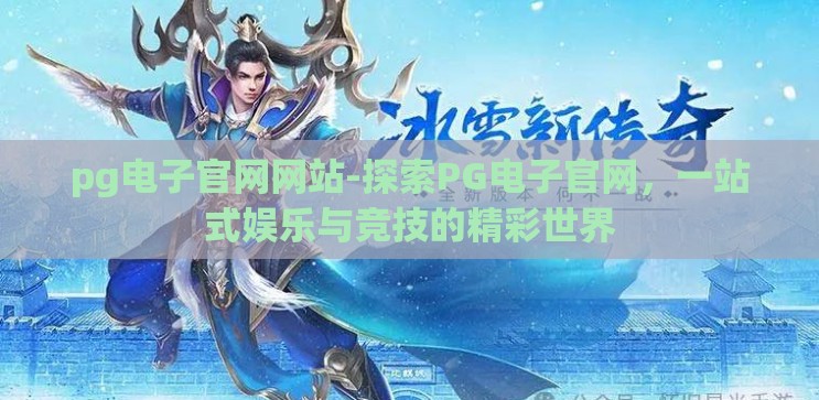 pg电子官网网站-探索PG电子官网,一站式娱乐与竞技的精彩世界 pg电子官网网站-探索PG电子官网,一站式娱乐与竞技的精彩世界