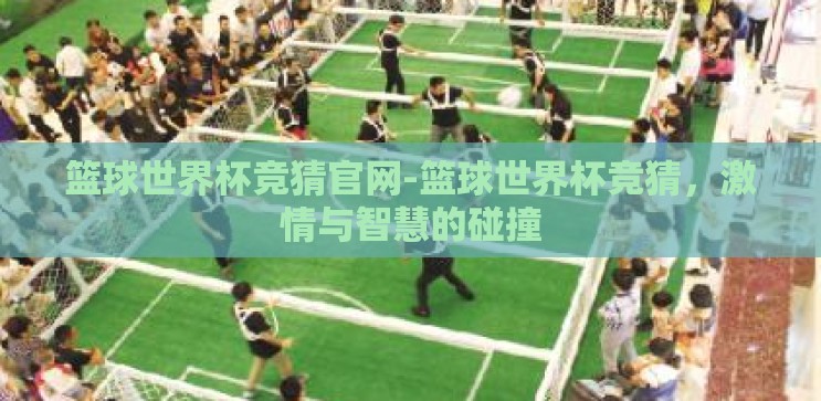 篮球世界杯竞猜官网-篮球世界杯竞猜,激情与智慧的碰撞 篮球世界杯竞猜官网-篮球世界杯竞猜,激情与智慧的碰撞