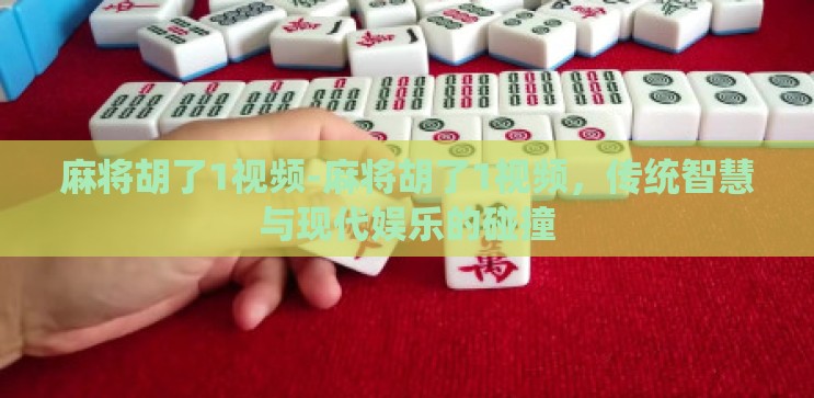 麻将胡了1视频-麻将胡了1视频,传统智慧与现代娱乐的碰撞 麻将胡了1视频-麻将胡了1视频,传统智慧与现代娱乐的碰撞