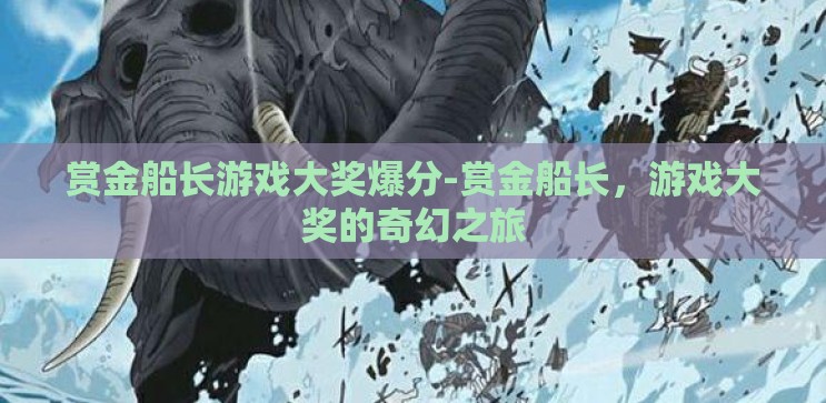赏金船长游戏大奖爆分-赏金船长,游戏大奖的奇幻之旅 赏金船长游戏大奖爆分-赏金船长,游戏大奖的奇幻之旅