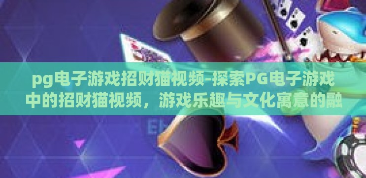 pg电子游戏招财猫视频-探索PG电子游戏中的招财猫视频,游戏乐趣与文化寓意的融合 pg电子游戏招财猫视频-探索PG电子游戏中的招财猫视频,游戏乐趣与文化寓意的融合