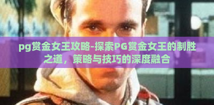 pg赏金女王攻略-探索PG赏金女王的制胜之道,策略与技巧的深度融合 pg赏金女王攻略-探索PG赏金女王的制胜之道,策略与技巧的深度融合