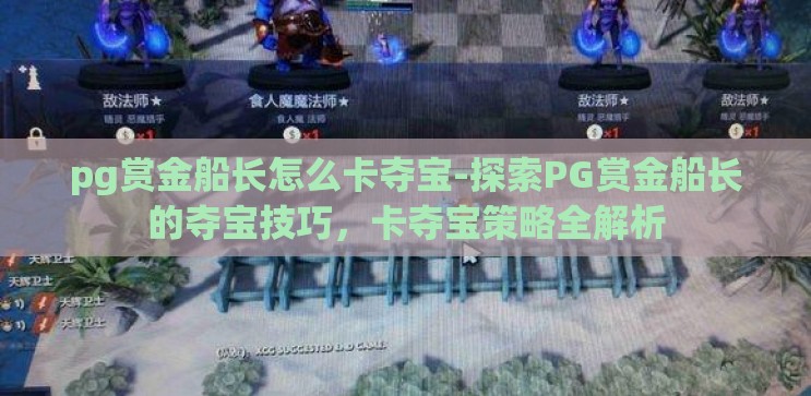 pg赏金船长怎么卡夺宝-探索PG赏金船长的夺宝技巧,卡夺宝策略全解析 pg赏金船长怎么卡夺宝-探索PG赏金船长的夺宝技巧,卡夺宝策略全解析