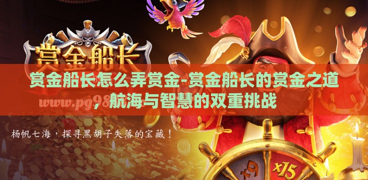 赏金船长怎么弄赏金-赏金船长的赏金之道,航海与智慧的双重挑战 赏金船长怎么弄赏金-赏金船长的赏金之道,航海与智慧的双重挑战