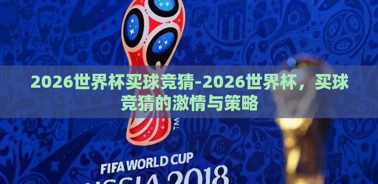 2026世界杯买球竞猜-2026世界杯,买球竞猜的激情与策略 2026世界杯买球竞猜-2026世界杯,买球竞猜的激情与策略
