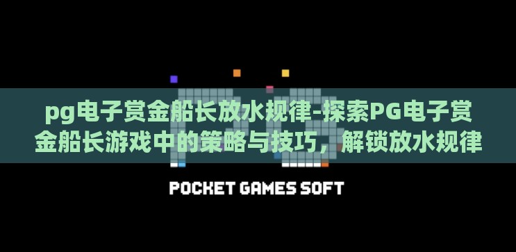 pg电子赏金船长放水规律-探索PG电子赏金船长游戏中的策略与技巧,解锁放水规律的奥秘 pg电子赏金船长放水规律-探索PG电子赏金船长游戏中的策略与技巧,解锁放水规律的奥秘