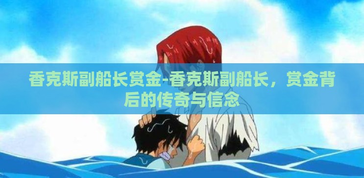 香克斯副船长赏金-香克斯副船长，赏金背后的传奇与信念