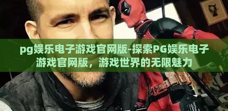 pg娱乐电子游戏官网版-探索PG娱乐电子游戏官网版,游戏世界的无限魅力 pg娱乐电子游戏官网版-探索PG娱乐电子游戏官网版,游戏世界的无限魅力
