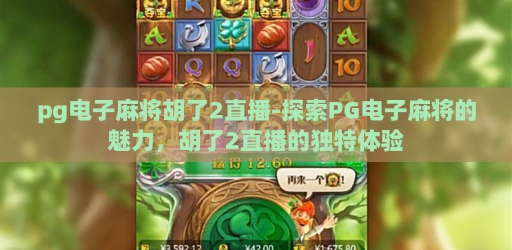 pg电子麻将胡了2直播-探索PG电子麻将的魅力,胡了2直播的独特体验 pg电子麻将胡了2直播-探索PG电子麻将的魅力,胡了2直播的独特体验
