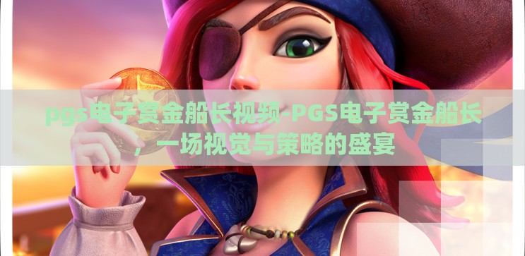 pgs电子赏金船长视频-PGS电子赏金船长,一场视觉与策略的盛宴 pgs电子赏金船长视频-PGS电子赏金船长,一场视觉与策略的盛宴